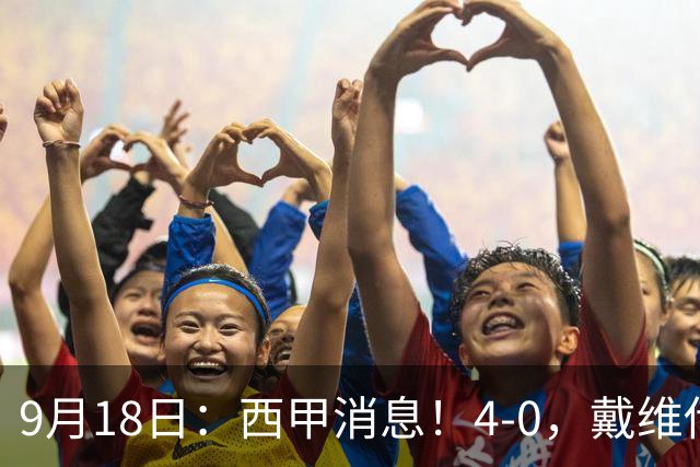 9月18日：西甲消息！4-0，戴维传射，李刚仁建功，马竞大胜奥萨苏纳升至第3